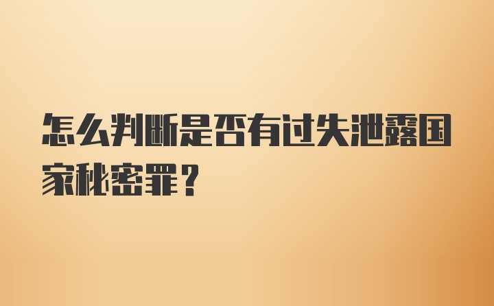 怎么判断是否有过失泄露国家秘密罪？