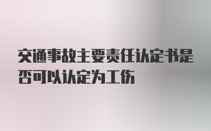 交通事故主要责任认定书是否可以认定为工伤