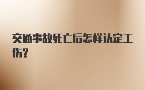 交通事故死亡后怎样认定工伤？