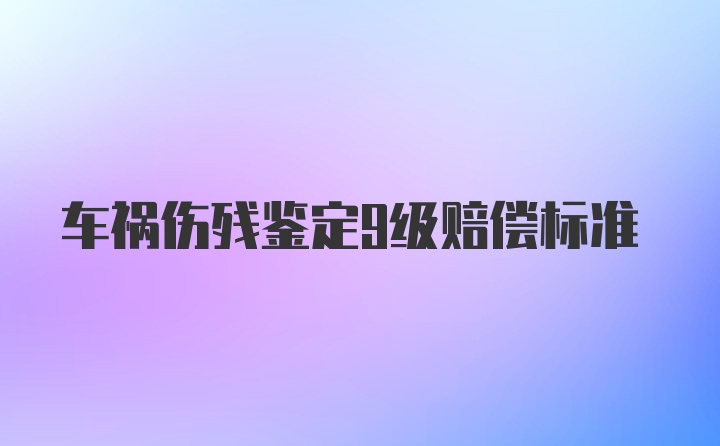 车祸伤残鉴定9级赔偿标准