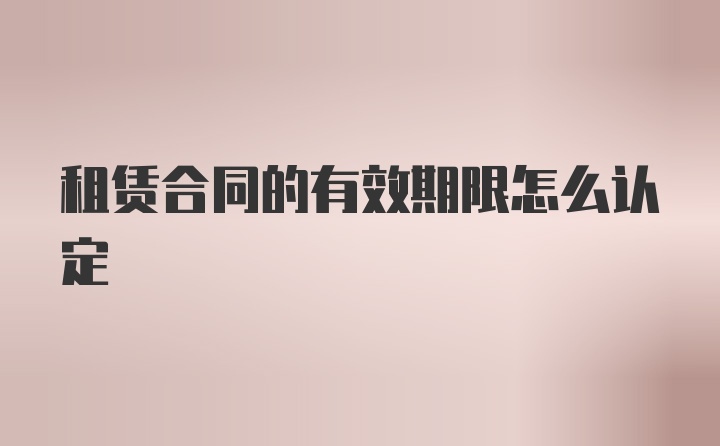 租赁合同的有效期限怎么认定