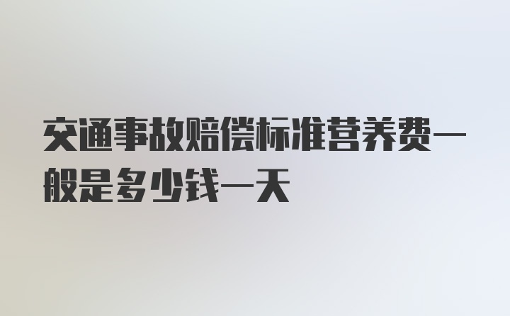 交通事故赔偿标准营养费一般是多少钱一天