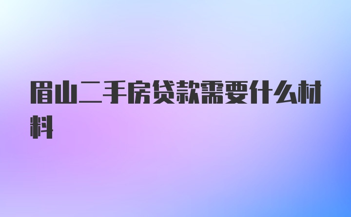 眉山二手房贷款需要什么材料