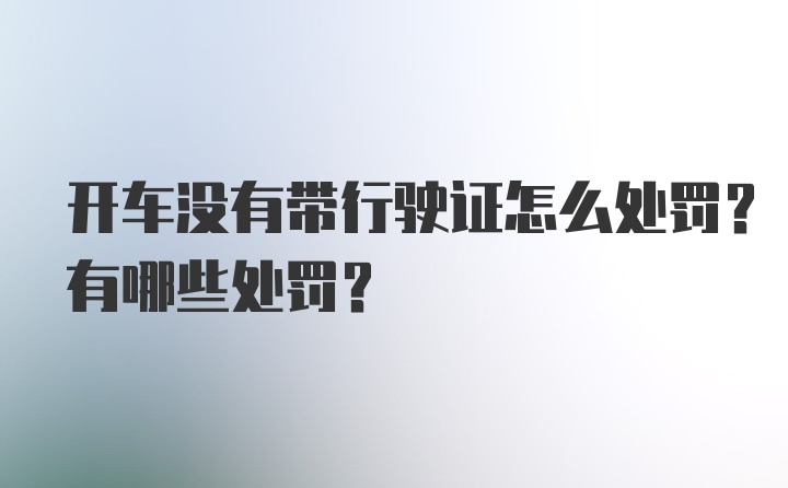 开车没有带行驶证怎么处罚？有哪些处罚？