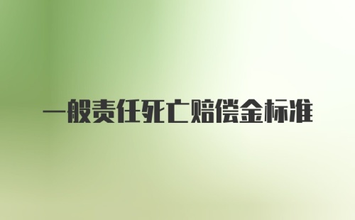 一般责任死亡赔偿金标准