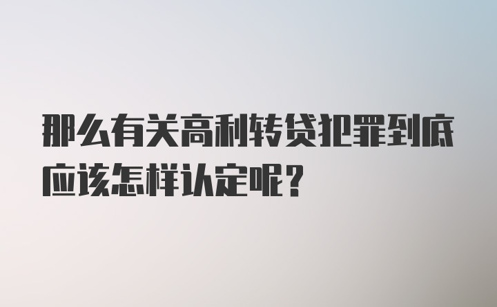 那么有关高利转贷犯罪到底应该怎样认定呢?