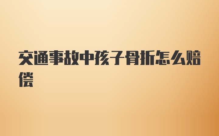 交通事故中孩子骨折怎么赔偿