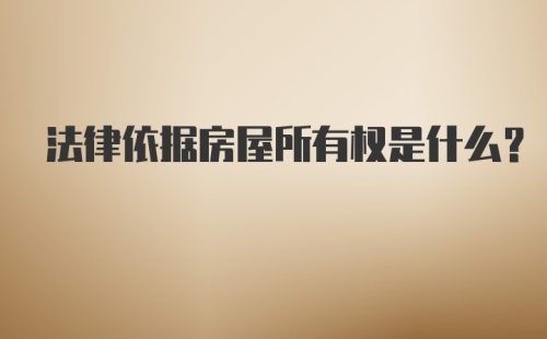 法律依据房屋所有权是什么？