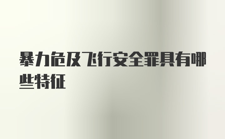 暴力危及飞行安全罪具有哪些特征