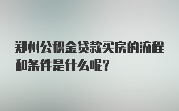 郑州公积金贷款买房的流程和条件是什么呢？