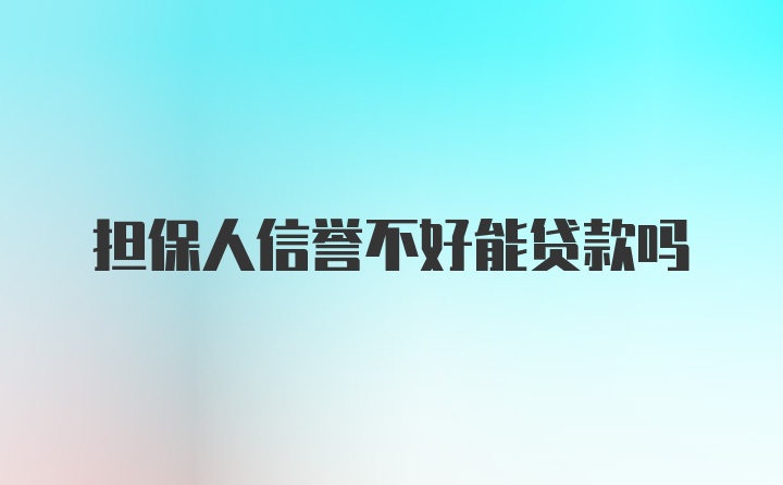 担保人信誉不好能贷款吗