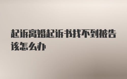 起诉离婚起诉书找不到被告该怎么办