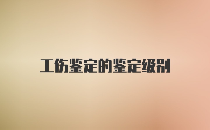 工伤鉴定的鉴定级别