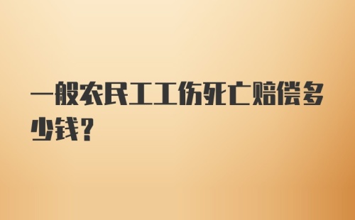 一般农民工工伤死亡赔偿多少钱？