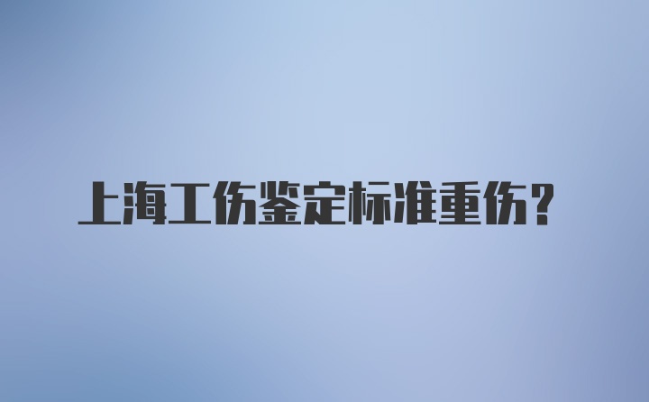 上海工伤鉴定标准重伤?