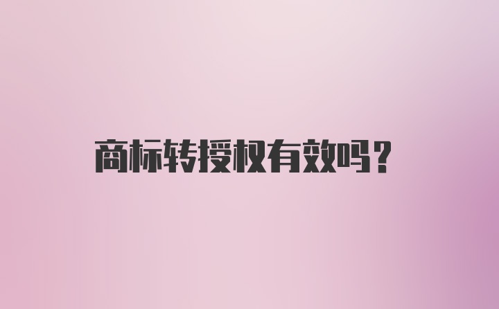 商标转授权有效吗？