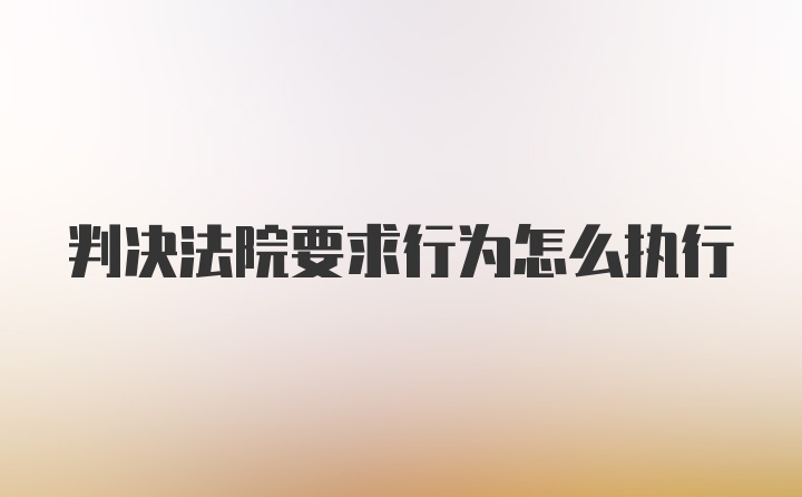 判决法院要求行为怎么执行