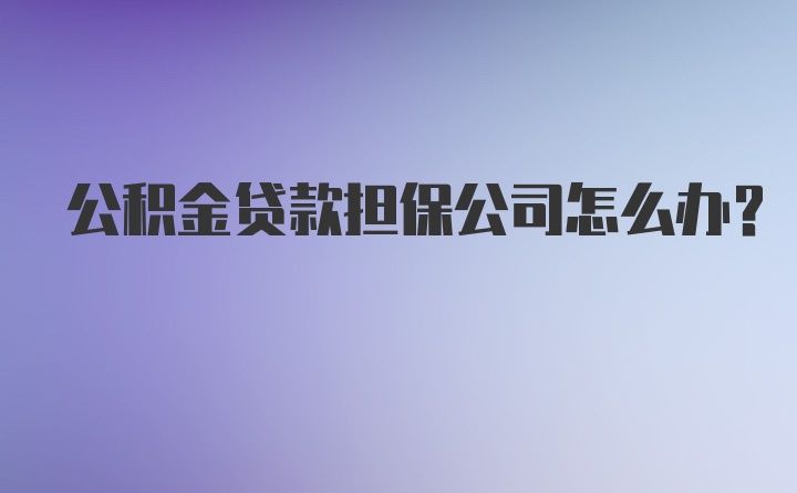 公积金贷款担保公司怎么办？