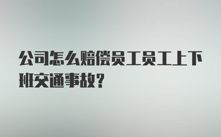 公司怎么赔偿员工员工上下班交通事故？