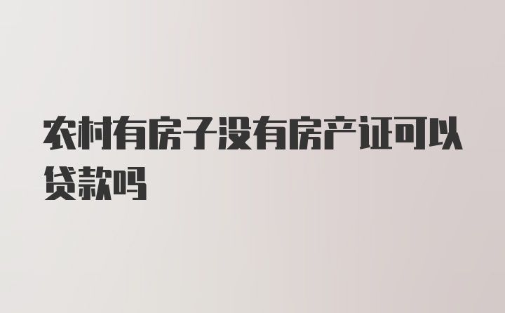 农村有房子没有房产证可以贷款吗