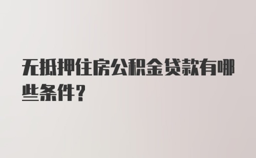 无抵押住房公积金贷款有哪些条件？