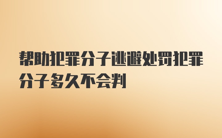 帮助犯罪分子逃避处罚犯罪分子多久不会判