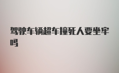 驾驶车辆超车撞死人要坐牢吗