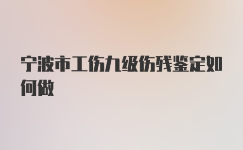 宁波市工伤九级伤残鉴定如何做