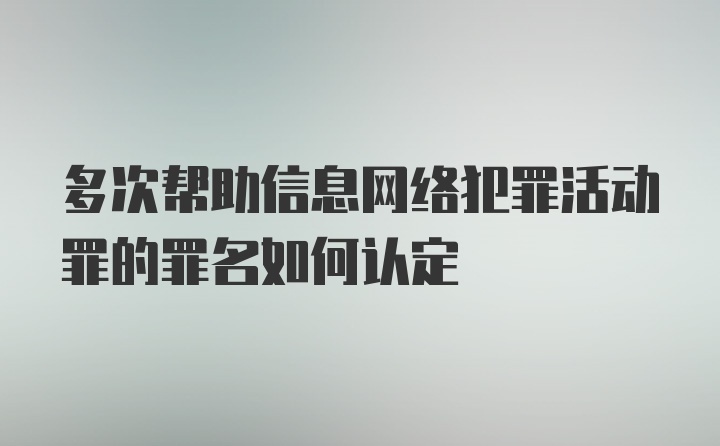 多次帮助信息网络犯罪活动罪的罪名如何认定