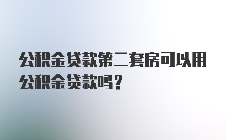 公积金贷款第二套房可以用公积金贷款吗？