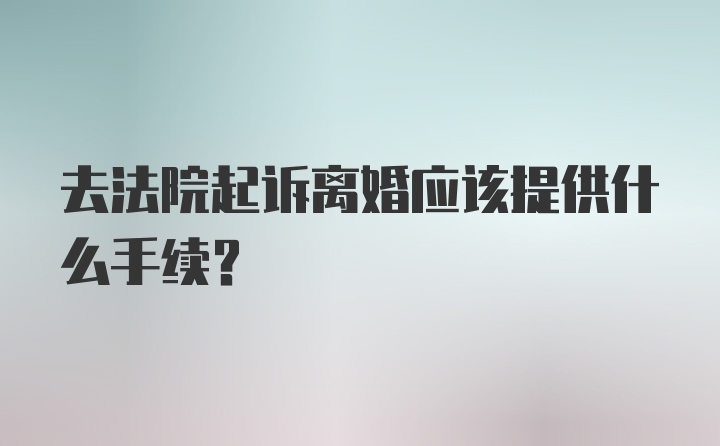 去法院起诉离婚应该提供什么手续？