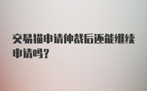 交易猫申请仲裁后还能继续申请吗？