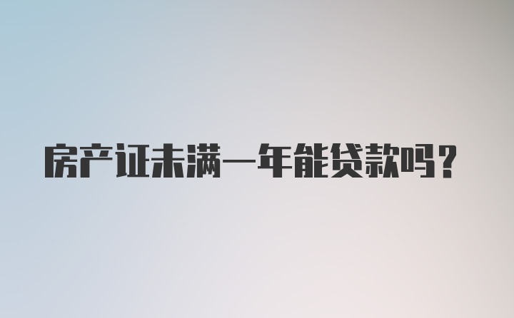 房产证未满一年能贷款吗？