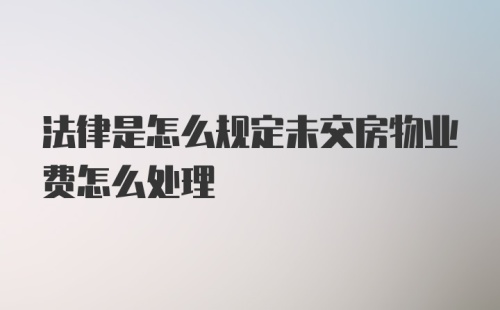 法律是怎么规定未交房物业费怎么处理