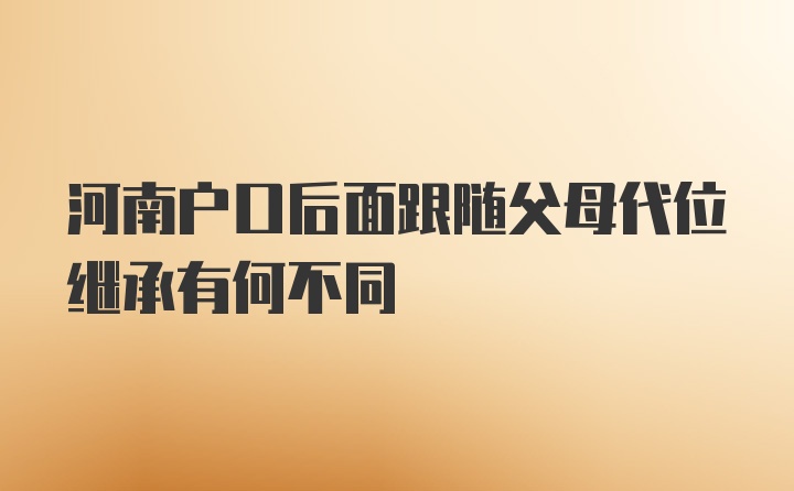 河南户口后面跟随父母代位继承有何不同