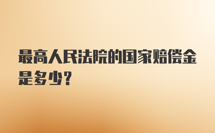 最高人民法院的国家赔偿金是多少?