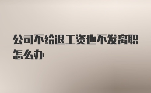 公司不给退工资也不发离职怎么办