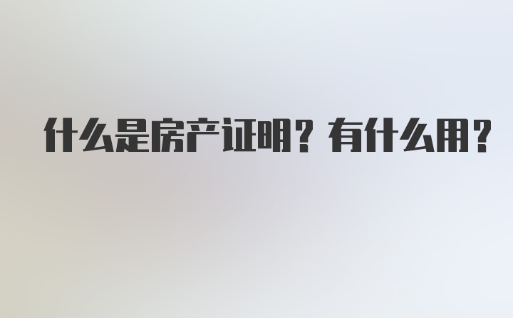 什么是房产证明？有什么用？