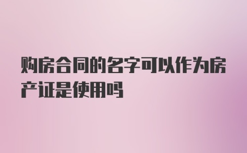 购房合同的名字可以作为房产证是使用吗