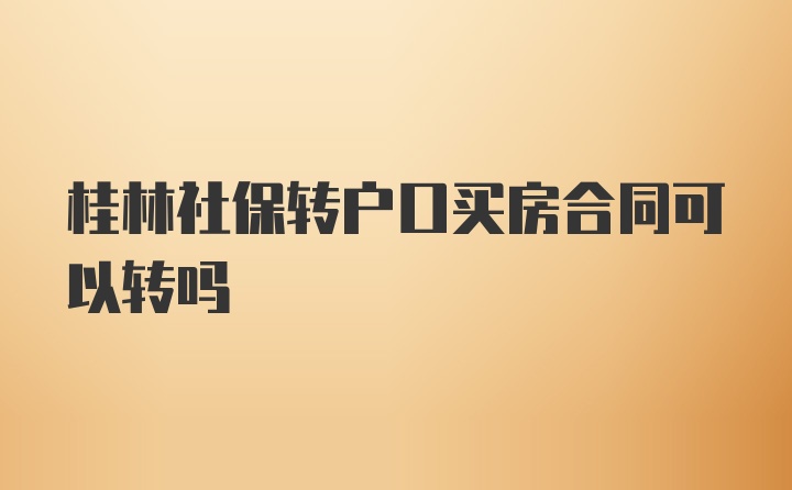 桂林社保转户口买房合同可以转吗