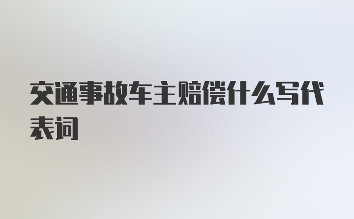 交通事故车主赔偿什么写代表词