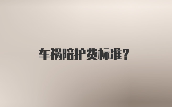 车祸陪护费标准？