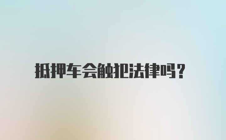 抵押车会触犯法律吗？