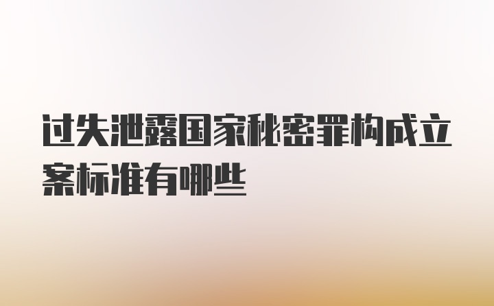 过失泄露国家秘密罪构成立案标准有哪些