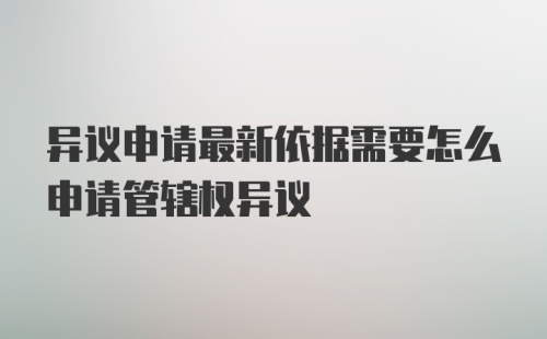 异议申请最新依据需要怎么申请管辖权异议