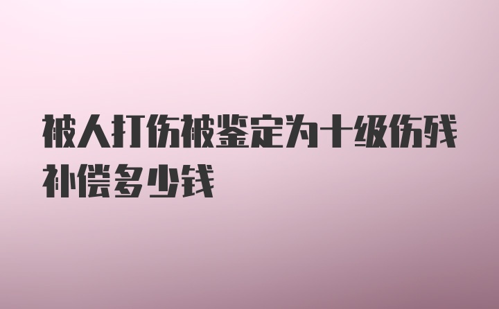 被人打伤被鉴定为十级伤残补偿多少钱