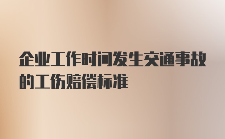 企业工作时间发生交通事故的工伤赔偿标准