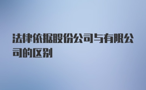 法律依据股份公司与有限公司的区别