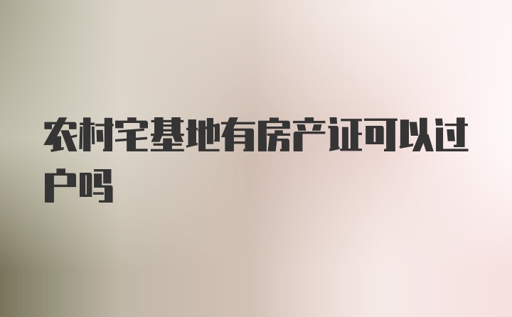 农村宅基地有房产证可以过户吗