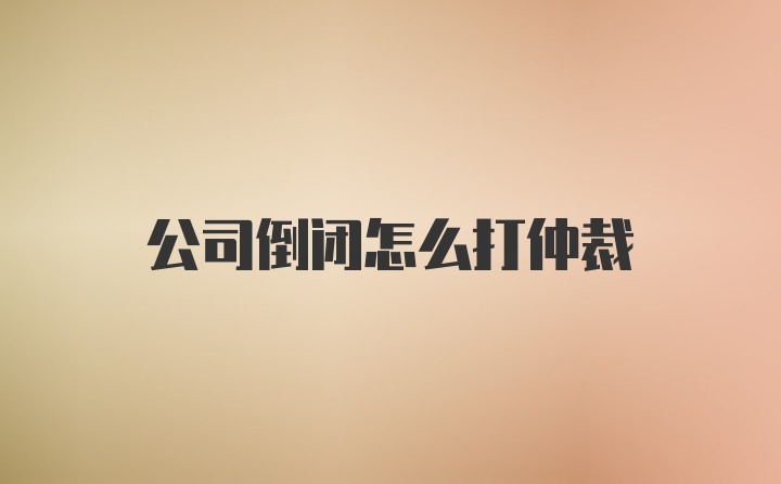 公司倒闭怎么打仲裁